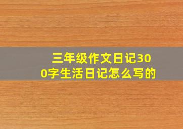 三年级作文日记300字生活日记怎么写的