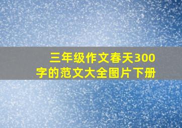 三年级作文春天300字的范文大全图片下册