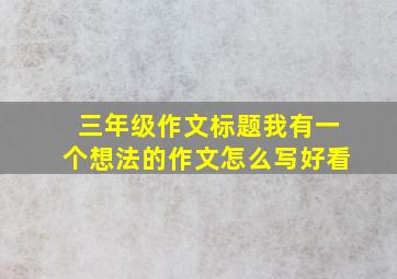 三年级作文标题我有一个想法的作文怎么写好看