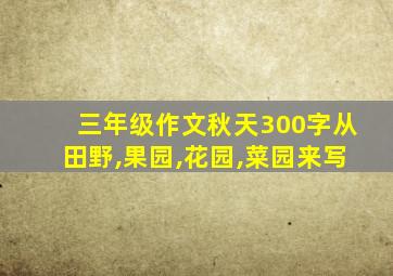 三年级作文秋天300字从田野,果园,花园,菜园来写