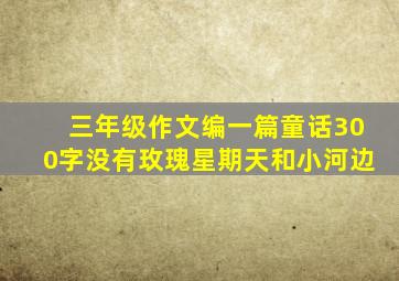 三年级作文编一篇童话300字没有玫瑰星期天和小河边