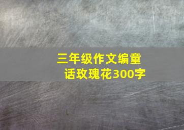 三年级作文编童话玫瑰花300字