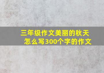 三年级作文美丽的秋天怎么写300个字的作文