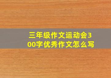 三年级作文运动会300字优秀作文怎么写