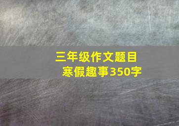 三年级作文题目寒假趣事350字