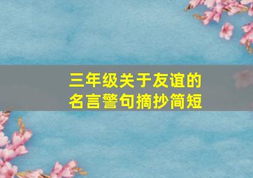 三年级关于友谊的名言警句摘抄简短