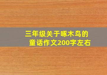 三年级关于啄木鸟的童话作文200字左右