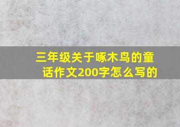 三年级关于啄木鸟的童话作文200字怎么写的