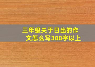 三年级关于日出的作文怎么写300字以上