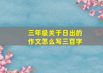 三年级关于日出的作文怎么写三百字