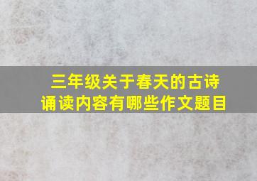 三年级关于春天的古诗诵读内容有哪些作文题目