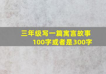 三年级写一篇寓言故事100字或者是300字