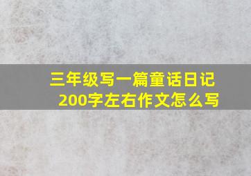 三年级写一篇童话日记200字左右作文怎么写