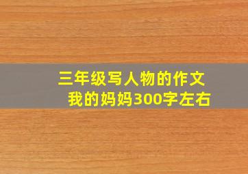 三年级写人物的作文我的妈妈300字左右