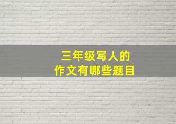 三年级写人的作文有哪些题目