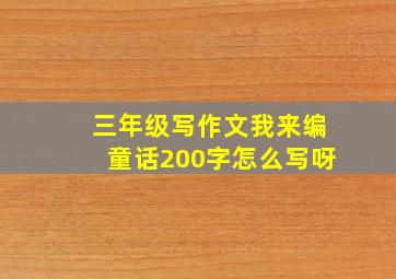 三年级写作文我来编童话200字怎么写呀