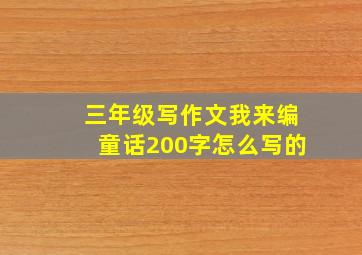 三年级写作文我来编童话200字怎么写的