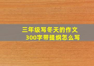 三年级写冬天的作文300字带提纲怎么写