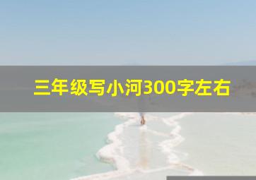 三年级写小河300字左右