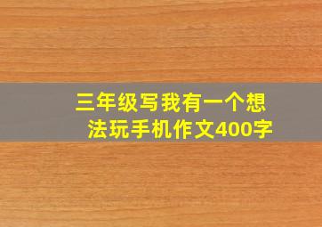 三年级写我有一个想法玩手机作文400字