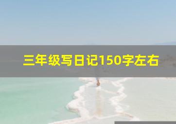 三年级写日记150字左右