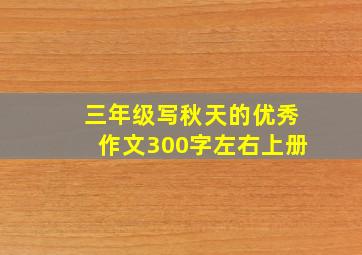 三年级写秋天的优秀作文300字左右上册