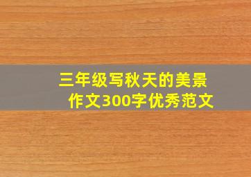 三年级写秋天的美景作文300字优秀范文