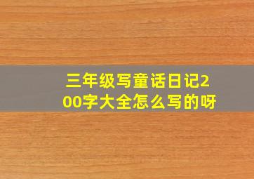 三年级写童话日记200字大全怎么写的呀