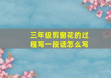 三年级剪窗花的过程写一段话怎么写