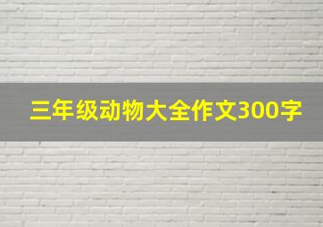 三年级动物大全作文300字