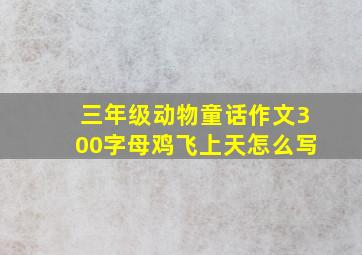 三年级动物童话作文300字母鸡飞上天怎么写