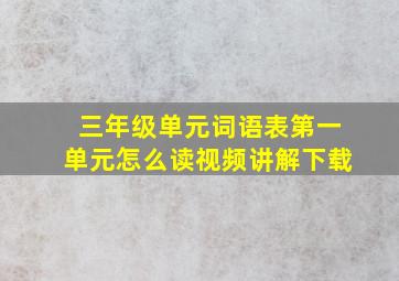 三年级单元词语表第一单元怎么读视频讲解下载