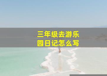 三年级去游乐园日记怎么写