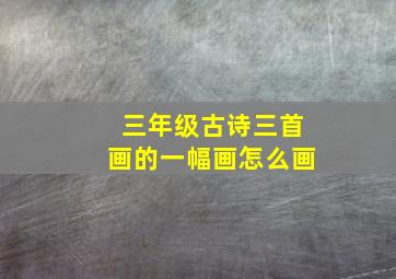 三年级古诗三首画的一幅画怎么画