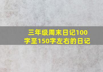 三年级周末日记100字至150字左右的日记