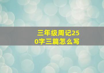 三年级周记250字三篇怎么写