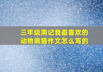 三年级周记我最喜欢的动物熊猫作文怎么写的