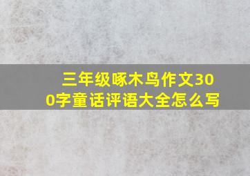 三年级啄木鸟作文300字童话评语大全怎么写