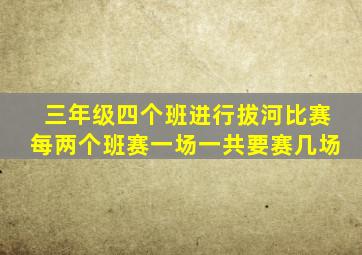 三年级四个班进行拔河比赛每两个班赛一场一共要赛几场