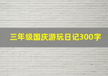 三年级国庆游玩日记300字