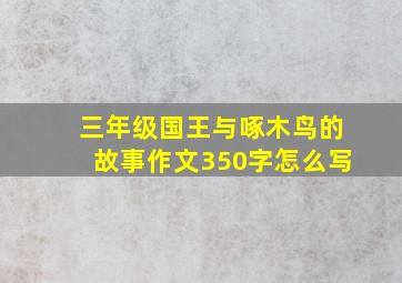 三年级国王与啄木鸟的故事作文350字怎么写