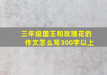 三年级国王和玫瑰花的作文怎么写300字以上