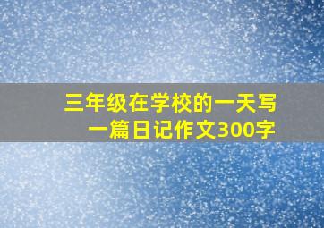 三年级在学校的一天写一篇日记作文300字