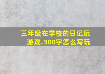 三年级在学校的日记玩游戏.300字怎么写玩