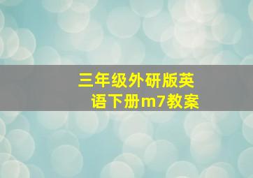 三年级外研版英语下册m7教案