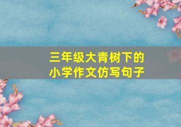 三年级大青树下的小学作文仿写句子