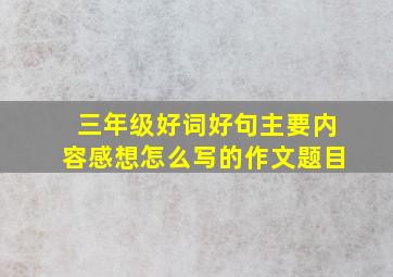 三年级好词好句主要内容感想怎么写的作文题目