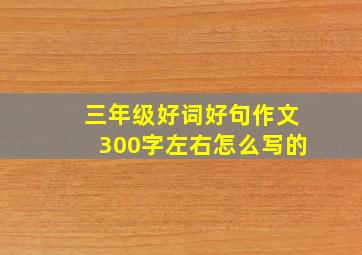 三年级好词好句作文300字左右怎么写的