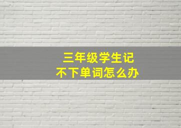 三年级学生记不下单词怎么办