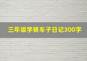 三年级学骑车子日记300字